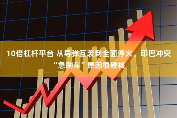 10倍杠杆平台 从导弹互袭到全面停火，印巴冲突“急刹车”原因很硬核