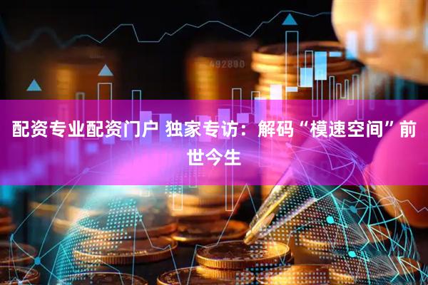 配资专业配资门户 独家专访：解码“模速空间”前世今生