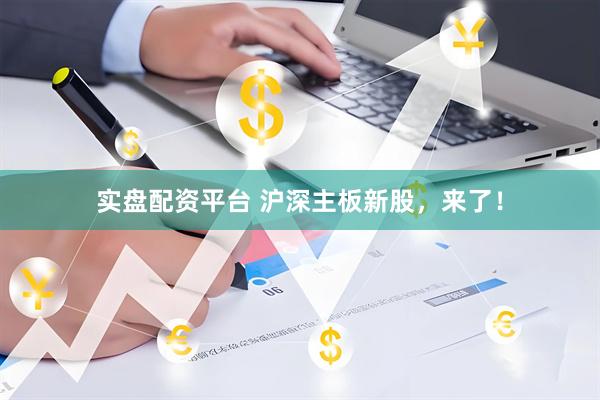 实盘配资平台 沪深主板新股，来了！