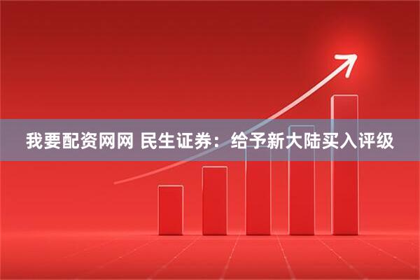 我要配资网网 民生证券：给予新大陆买入评级