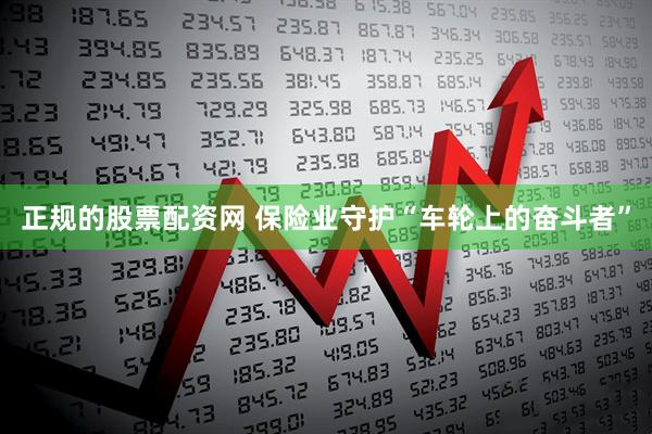 正规的股票配资网 保险业守护“车轮上的奋斗者”