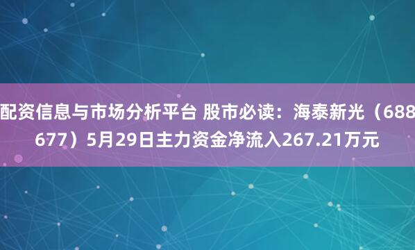 配资信息与市场分析平台 股市必读：海泰新光（688677）5月29日主力资金净流入267.21万元