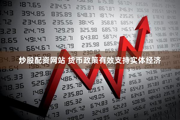 炒股配资网站 货币政策有效支持实体经济