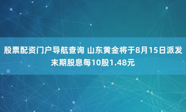 股票配资门户导航查询 山东黄金将于8月15日派发末期股息每10股1.48元