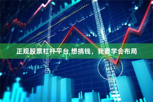 正规股票杠杆平台 想搞钱，我要学会布局