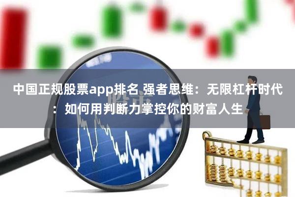 中国正规股票app排名 强者思维：无限杠杆时代：如何用判断力掌控你的财富人生