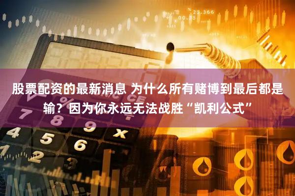 股票配资的最新消息 为什么所有赌博到最后都是输？因为你永远无法战胜“凯利公式”
