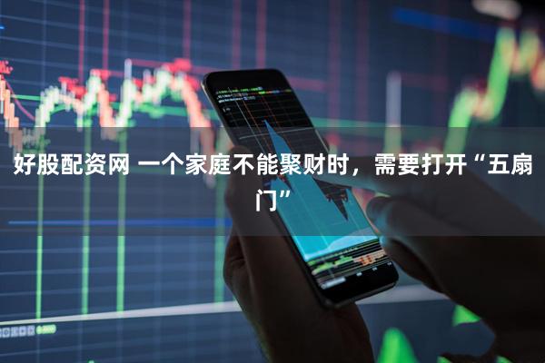 好股配资网 一个家庭不能聚财时，需要打开“五扇门”