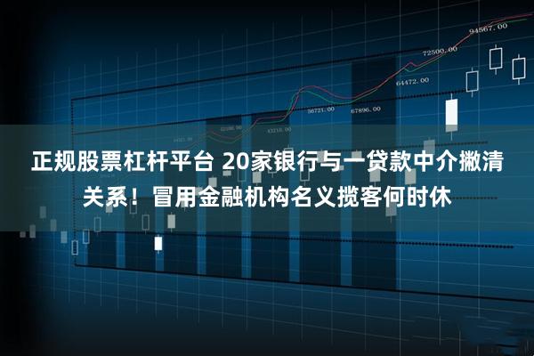 正规股票杠杆平台 20家银行与一贷款中介撇清关系！冒用金融机构名义揽客何时休